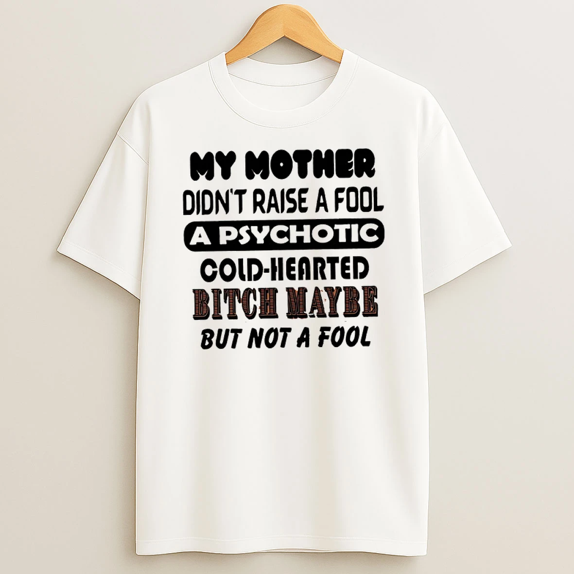 Classic My Mother Didnt Raise A Fool A Psychotic Cold Hearted Bitch Maybe But Not A Fool T Shirts