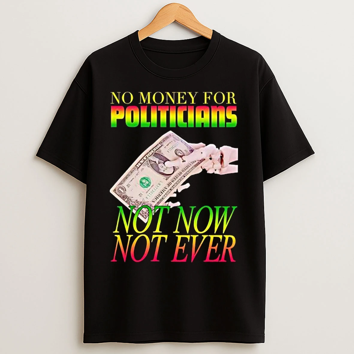 Classic No Money For Politicians Not Now Not Ever Dollar Bill T Shirts
