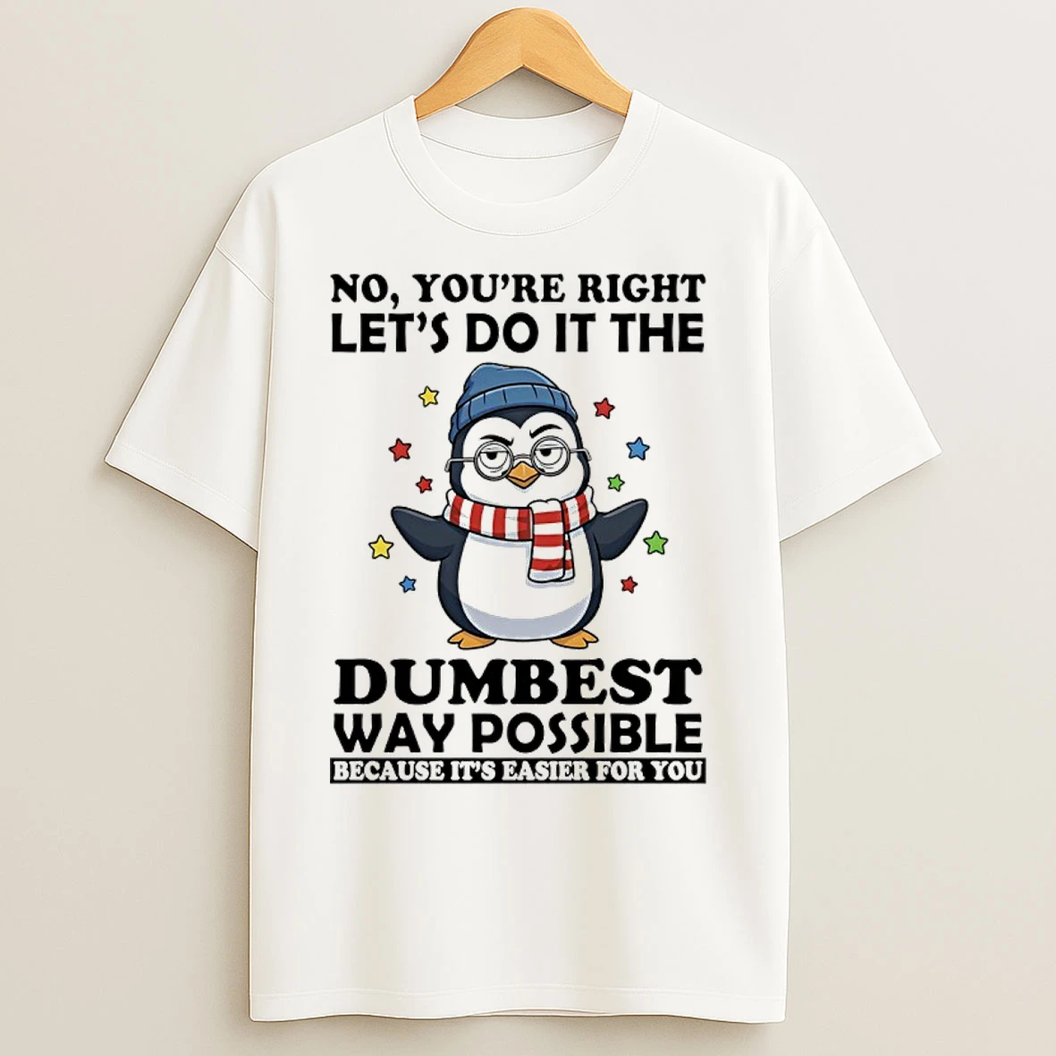 Classic Penguin Christmas No Youre Right Lets Do It The Dumbest Way Possible Because Its Easier For You T Shirts