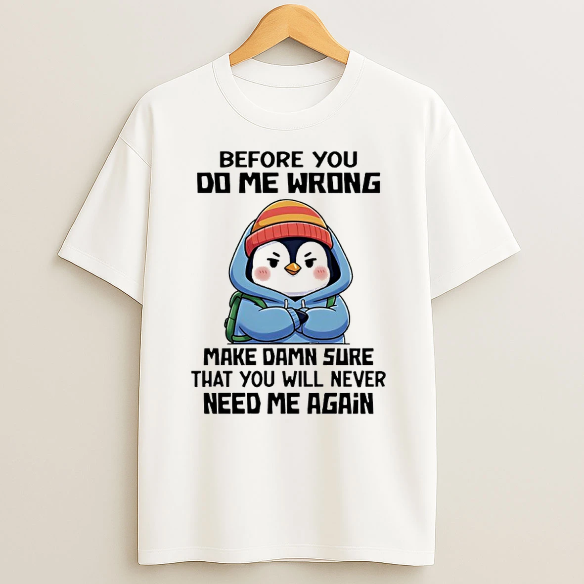 Classic Penguin Before You Do Me Wrong Make Damn Sure That You Will Never Need Me Again T Shirts