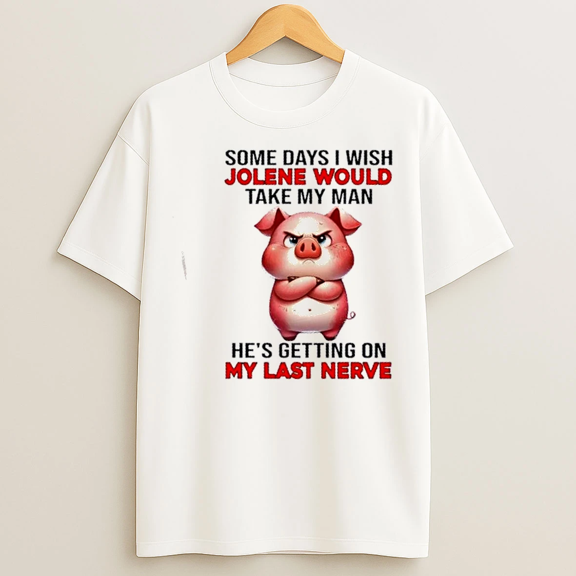 Classic Pig Some Days I Wish Jolene Would Take My Man Hes Getting On My Last Nerve T Shirts