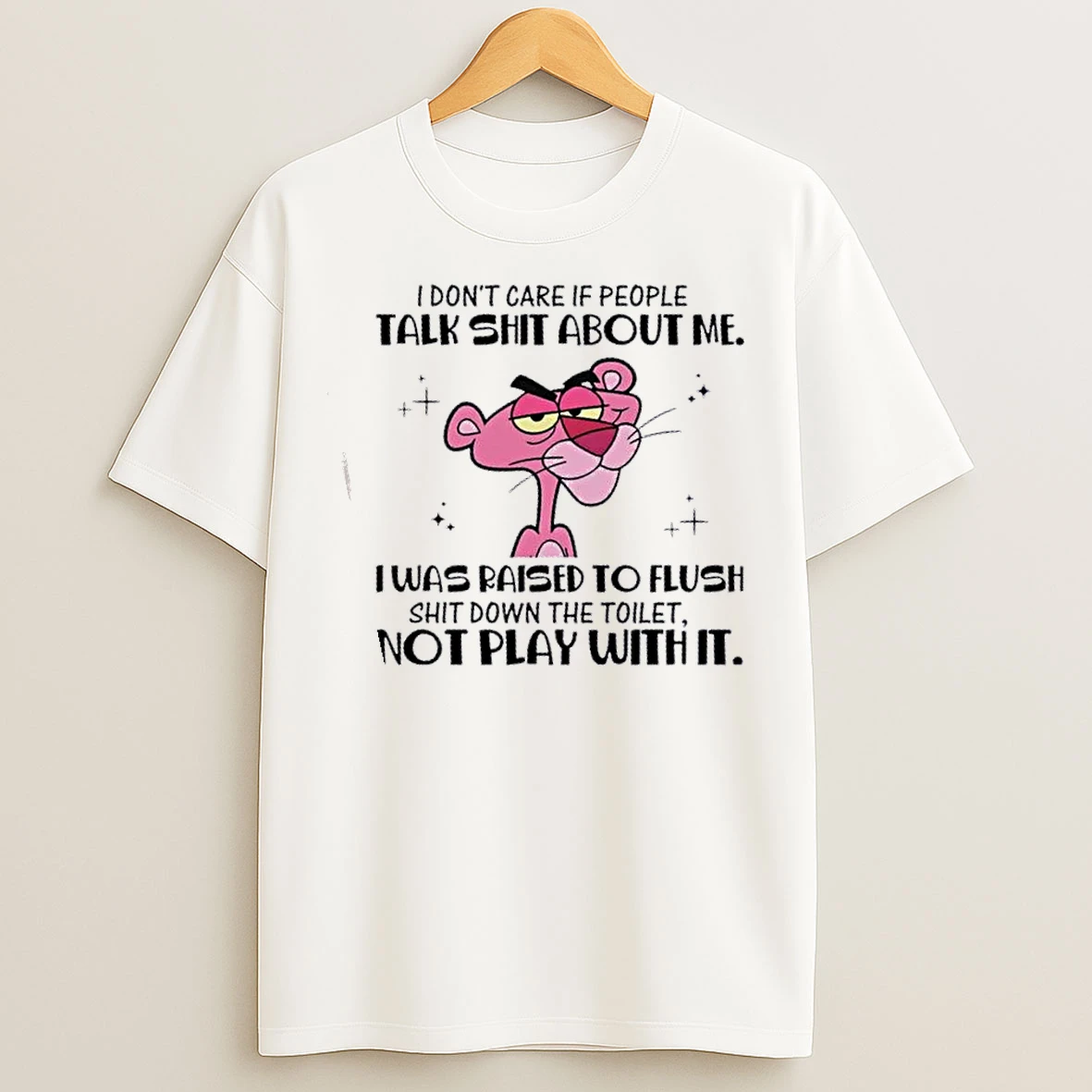 Classic Pink Panther I Dont Care If People Talk Shit About Me I Was Raised To Flush Shit Down The Toilet Not Play With It T Shirts