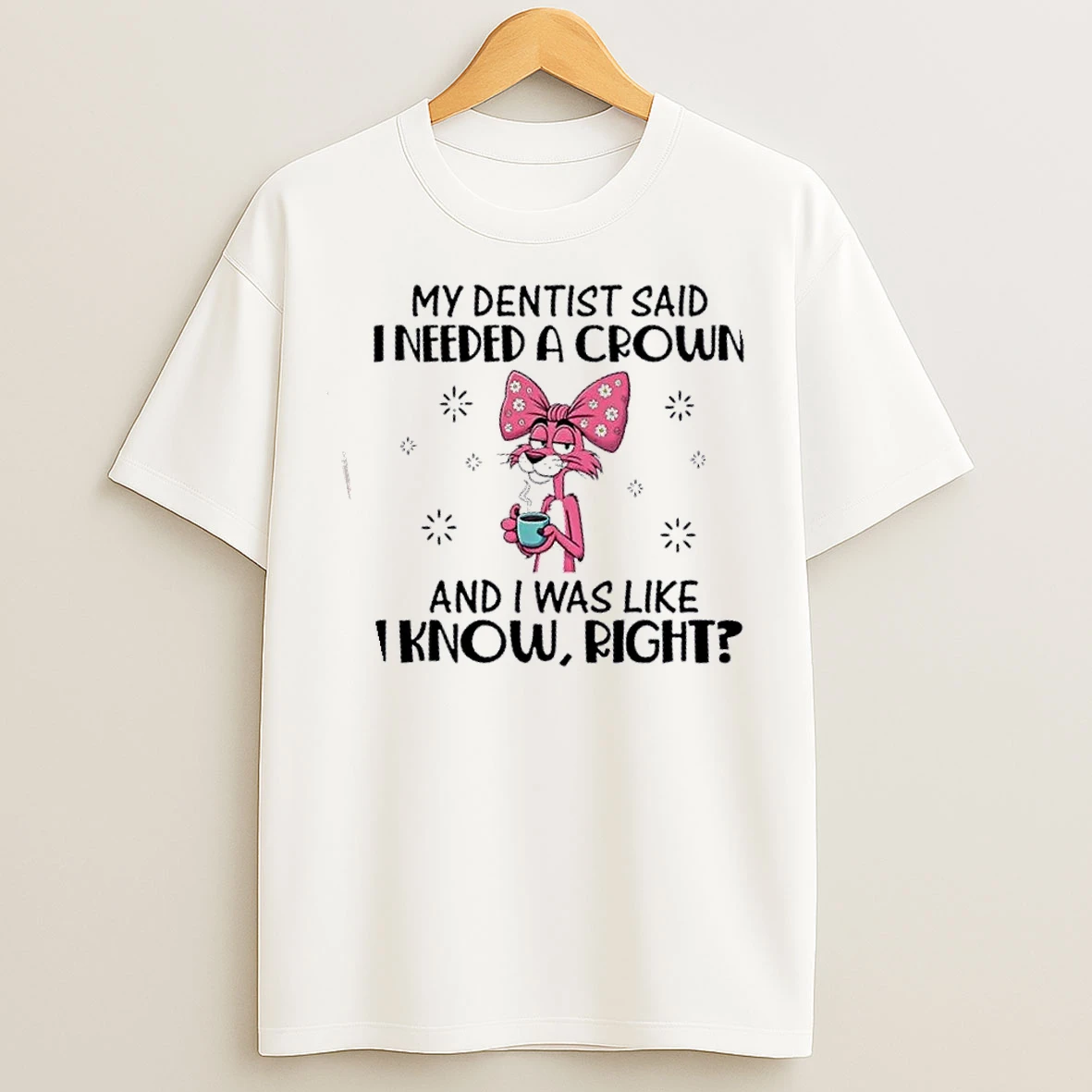 Classic Pink Panther My Dentist Said I Needed A Crown And I Was Like I Know Right T Shirts