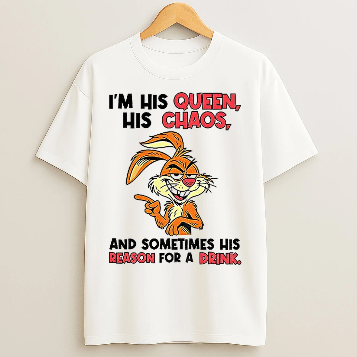 Classic Rabbit Im His Queen His Chaos And Sometimes His Reason For A Drink T Shirts