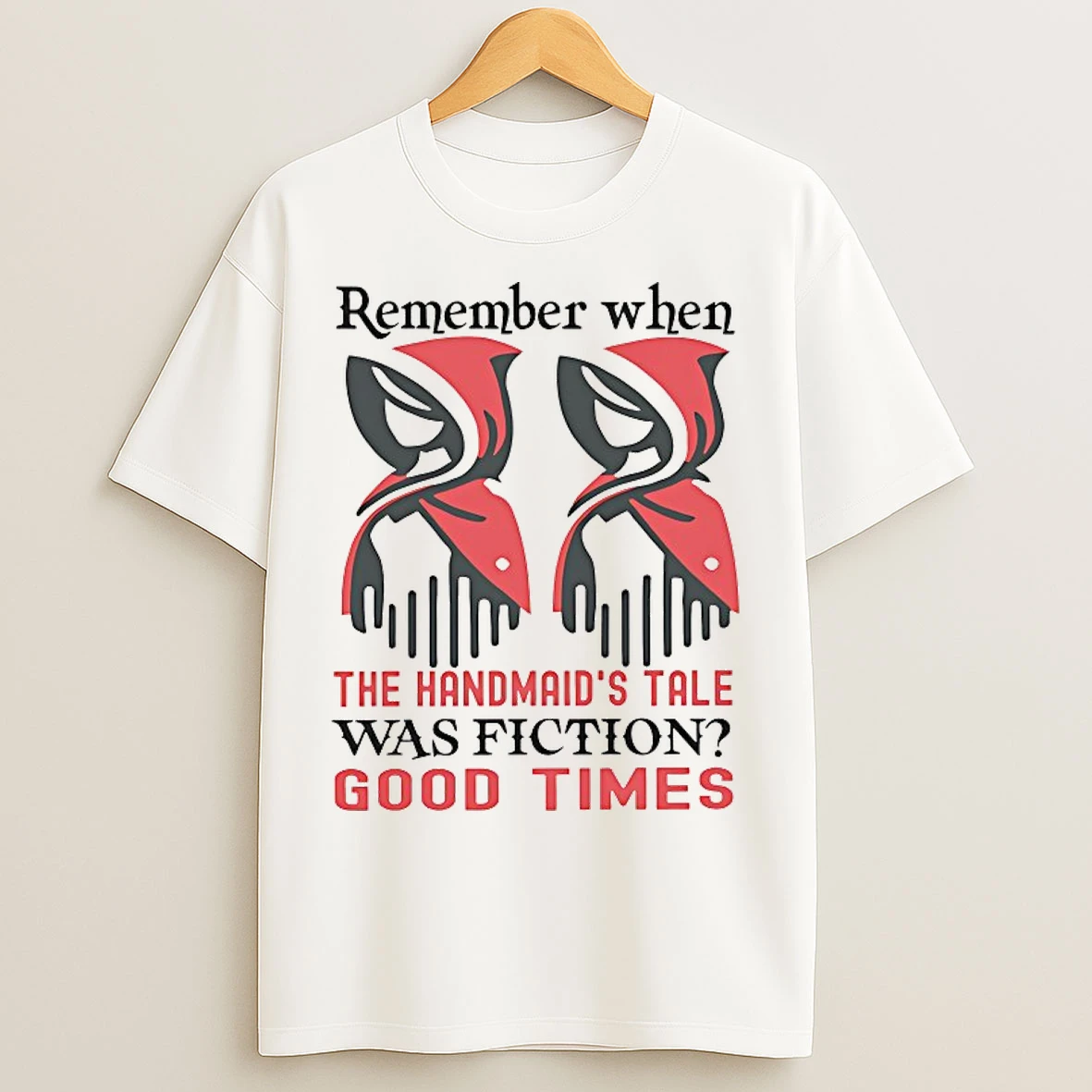 Classic Remember When The Handmaids Tale Was Fiction Good Times T Shirts
