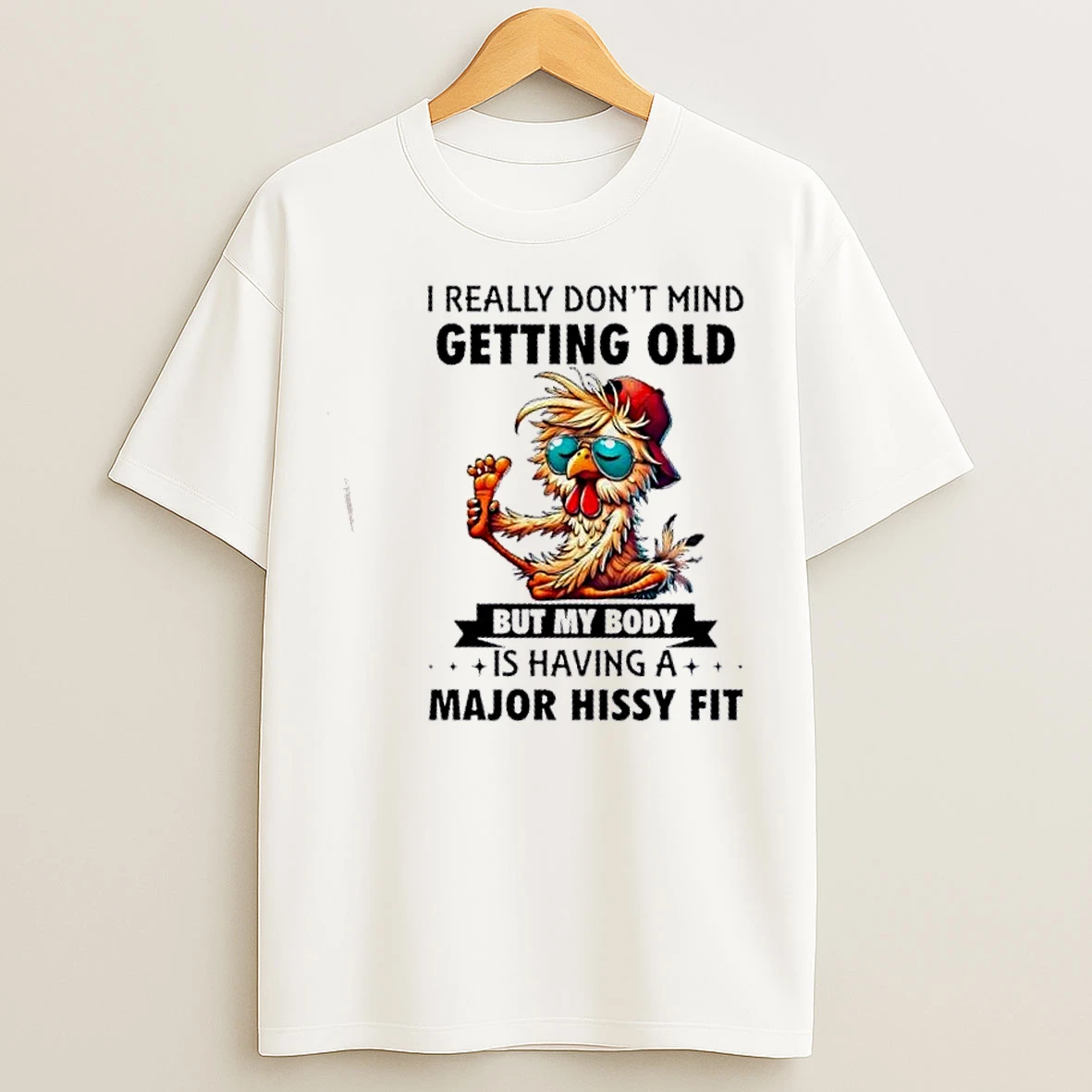 Classic Rooster I Really Dont Mind Getting Old But My Body Is Having A Major Hissy Fit T Shirts
