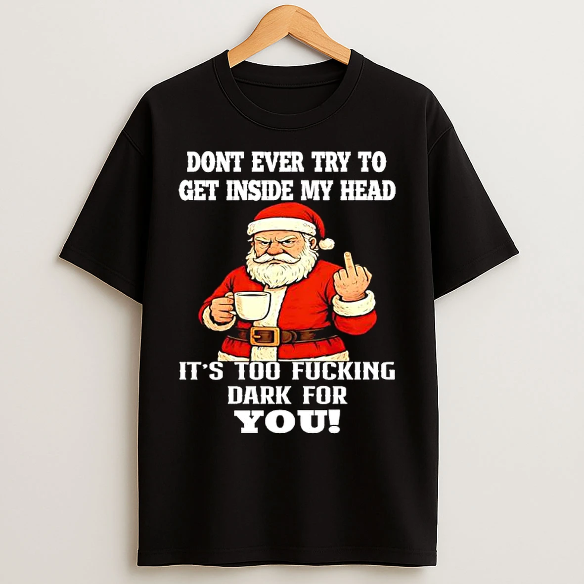 Classic Santa Claus Christmas Dont Ever Try To Get Inside My Head Its Too Fucking Dark For You T Shirts
