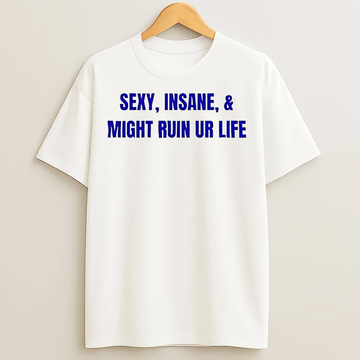Classic Sexy Insane And Might Ruin Ur Life T Shirts