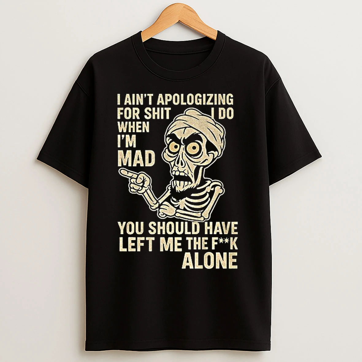 Classic Skeleton I Aint Apologizing For Shit I Do When Im Mad You Should Have Left Me The Fuck Alone T Shirts