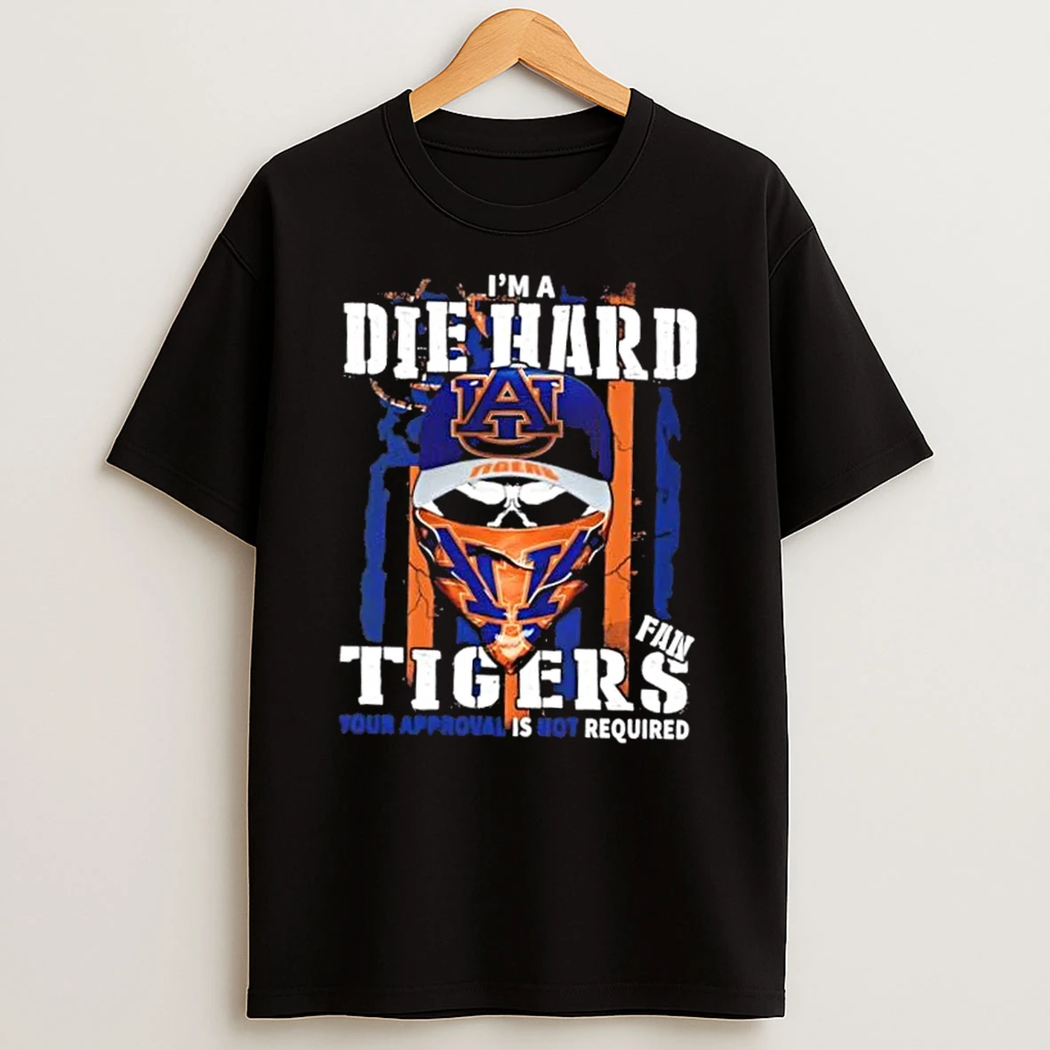 Classic Skull Im A Die Hard Auburn Tigers Fan Your Approval Is Not Required T Shirts
