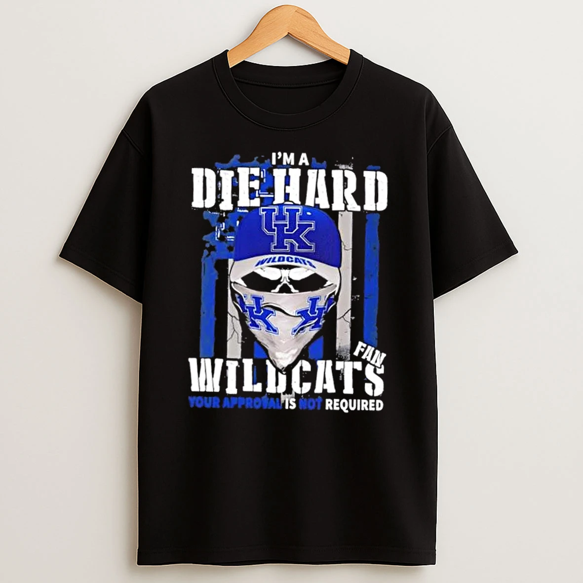 Classic Skull Im A Die Hard Kentucky Wildcats Fan Your Approval Is Not Required T Shirts