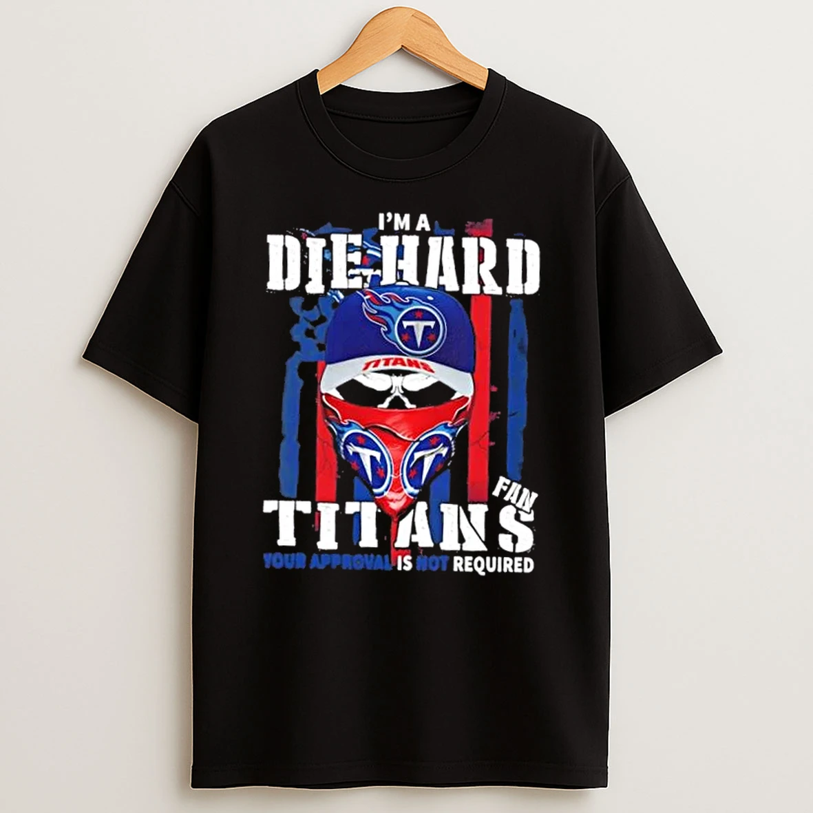 Classic Skull Im A Die Hard Tennessee Titans Fan Your Approval Is Not Required T Shirts
