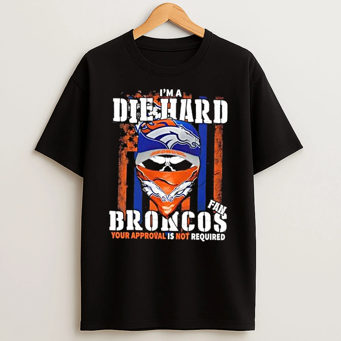 Classic Skull Im Die Hard Denver Broncos Fan Your Approval Is Not Required T Shirts