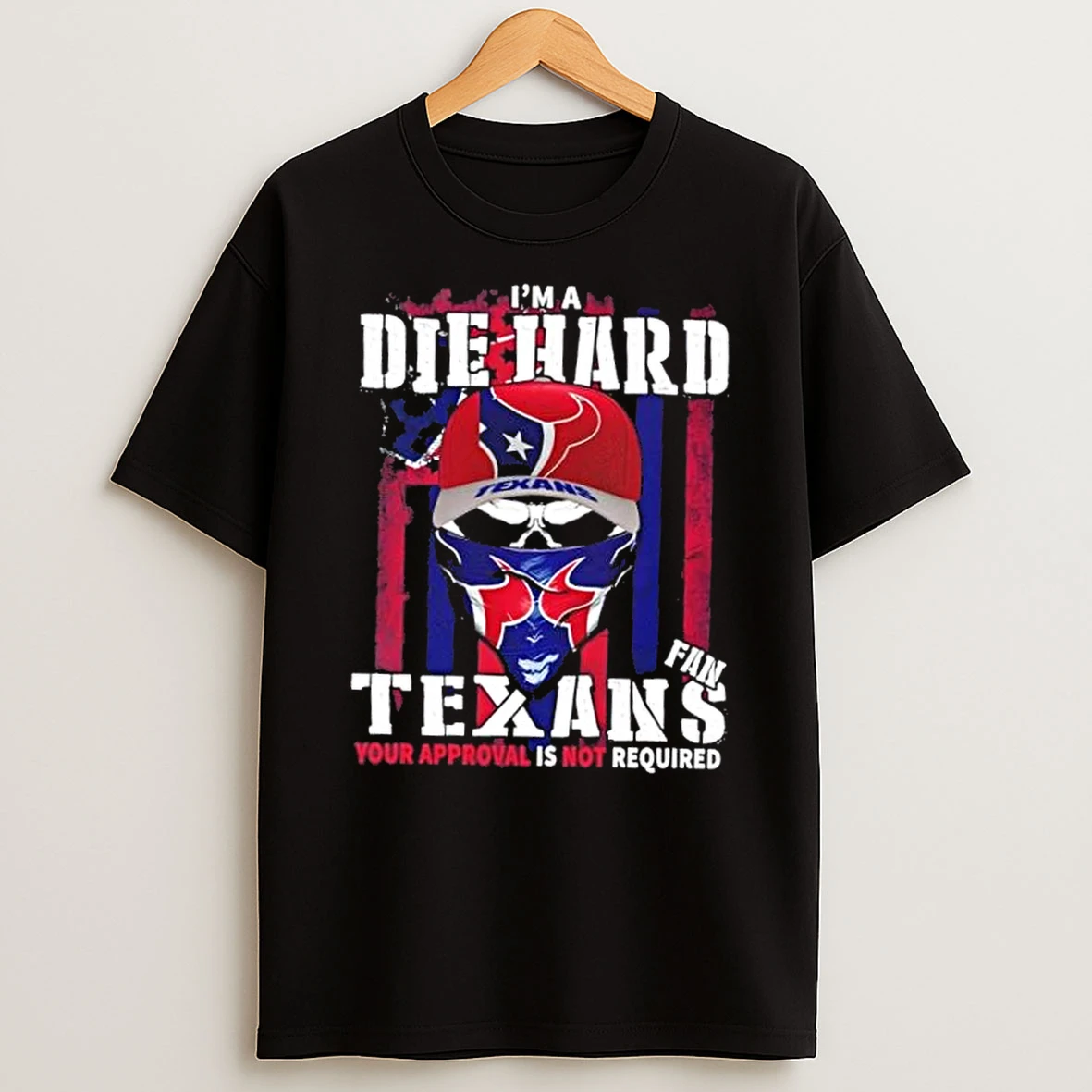 Classic Skull Im Die Hard Houston Texans Fan Your Approval Is Not Required T Shirts
