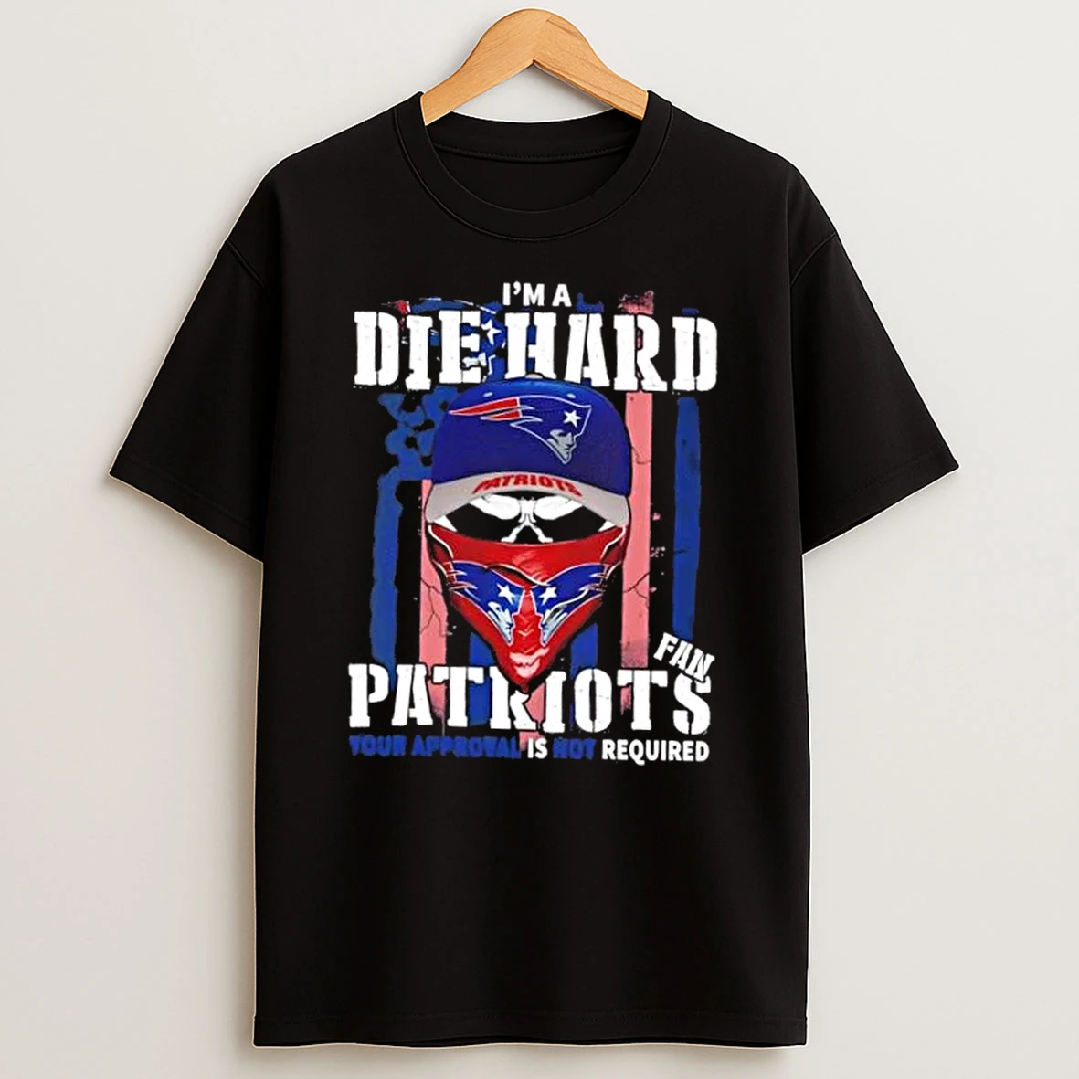Classic Skull Im Die Hard New England Patriots Fan Your Approval Is Not Required T Shirts