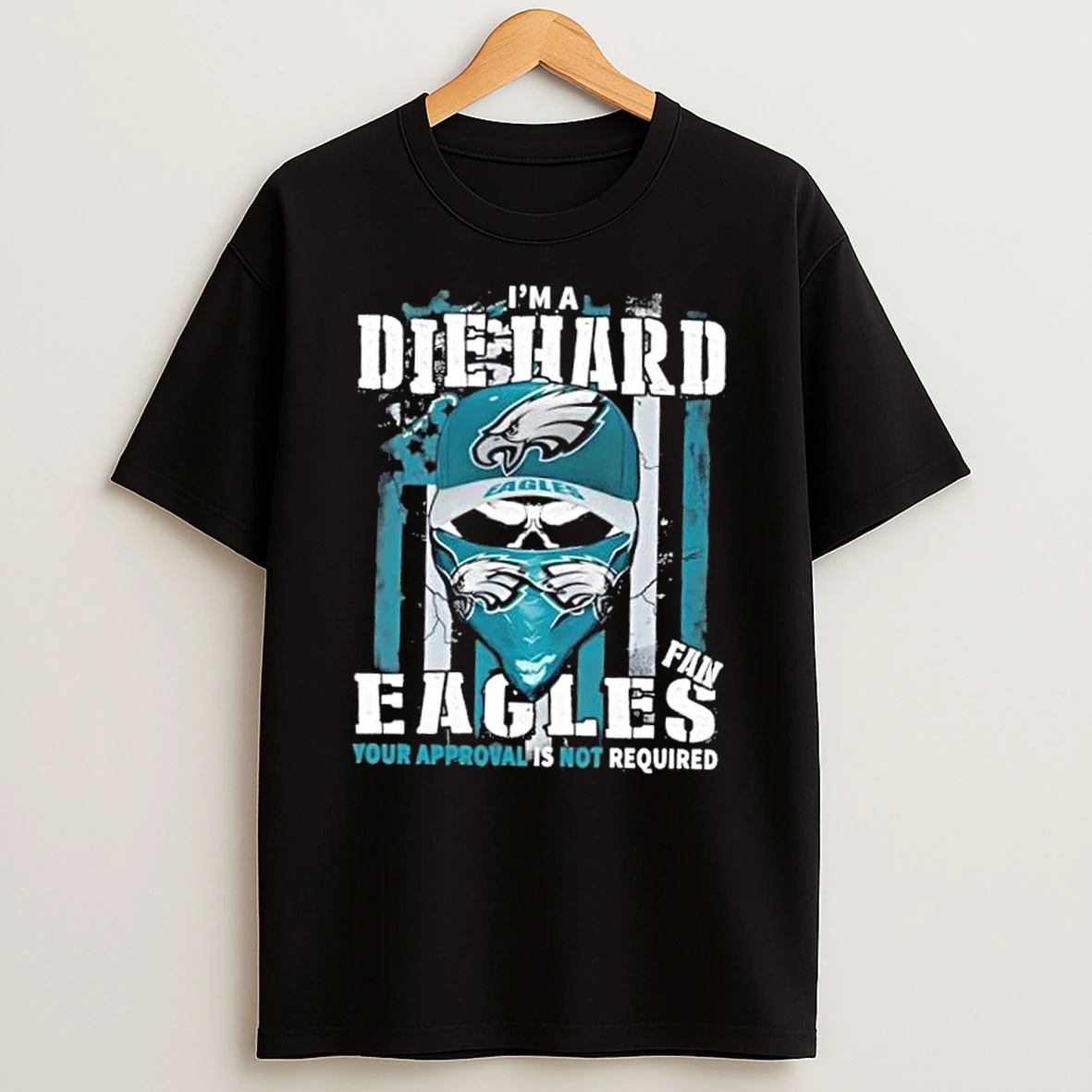 Classic Skull Im Die Hard Philadelphia Eagles Fan Your Approval Is Not Required T Shirts