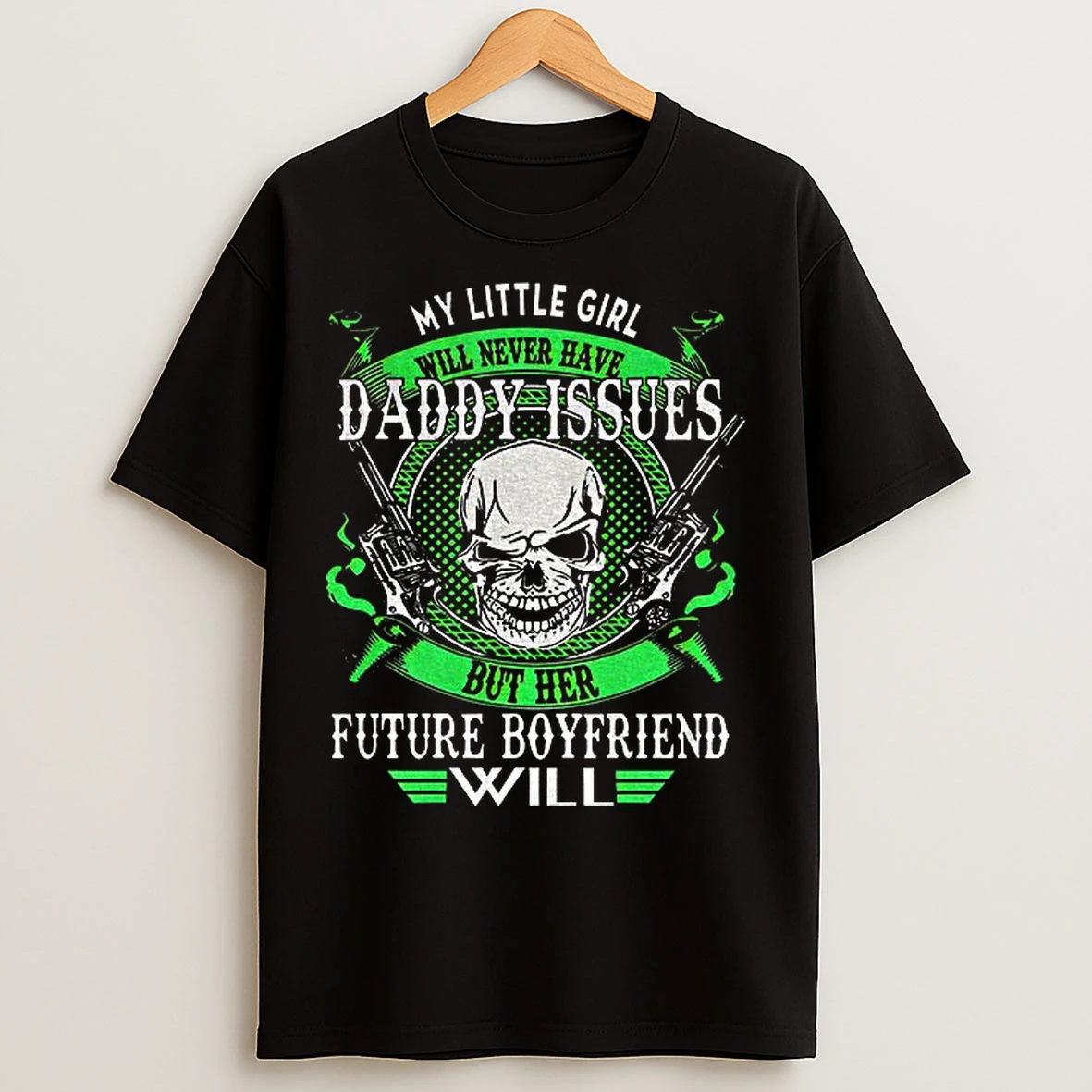 Classic Skull Gun My Little Girl Will Never Have Daddy Issues But Her Future Boyfriend Will T Shirts