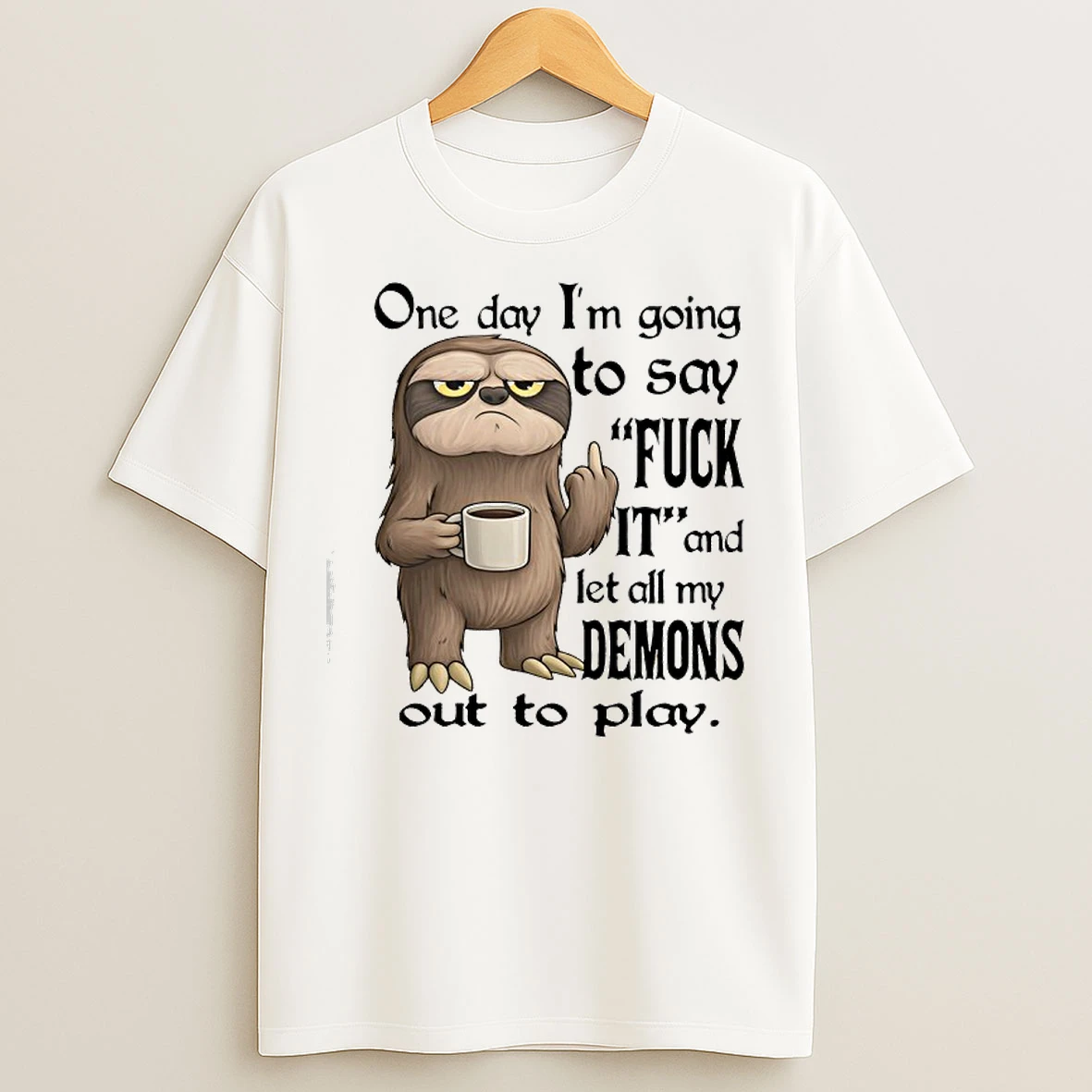 Classic Sloth One Day Im Going To Say Fuck It And Let All My Demons Out To Play T Shirts