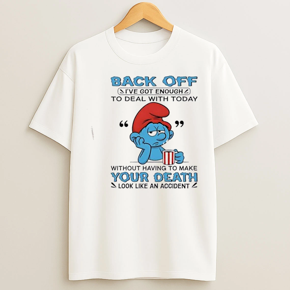Classic Smurf Back Off Ive Got Enough To Deal With Today Your Death Look Like An Accident T Shirts