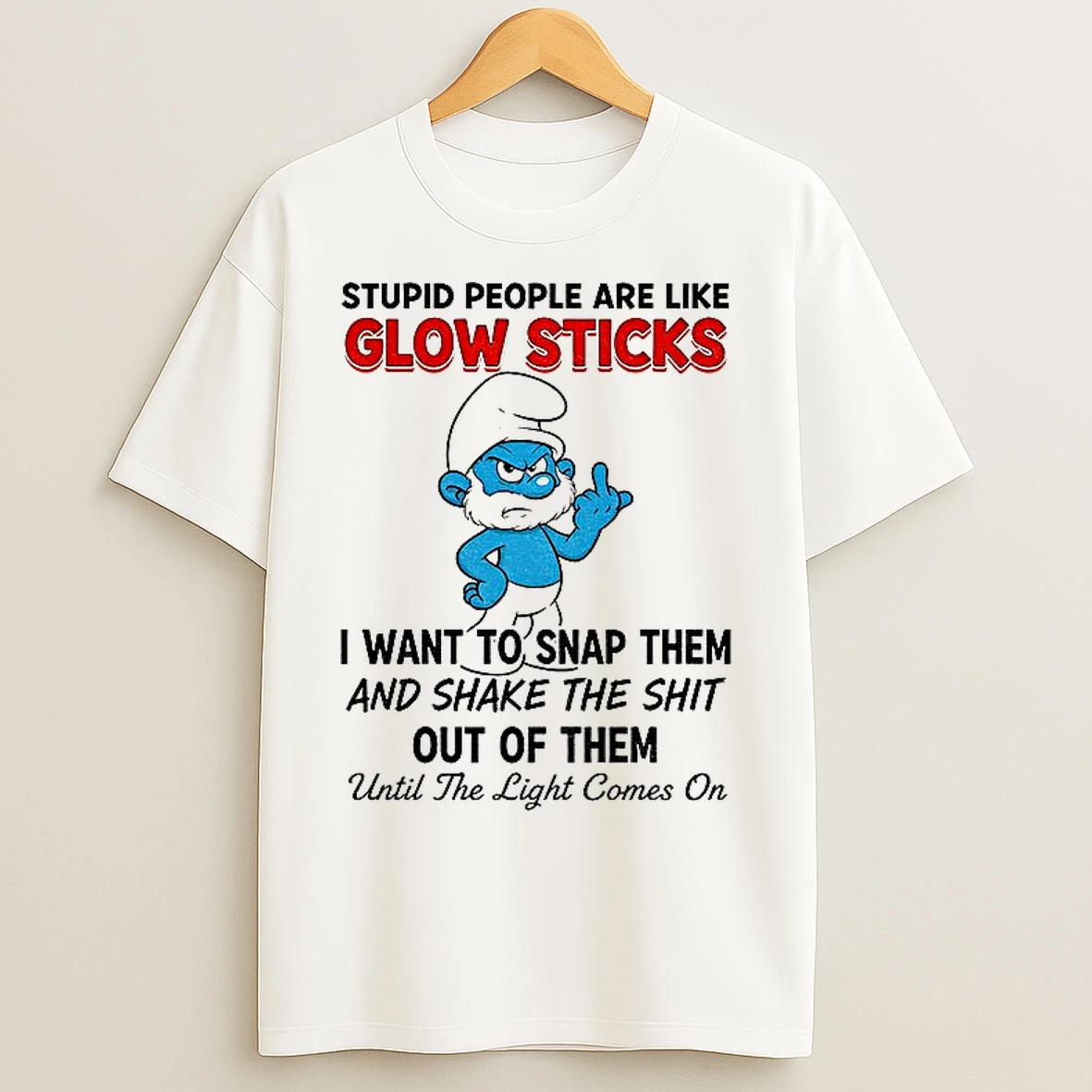 Classic Smurf Stupid People Are Like Glow Sticks I Want To Snap Them And Shake The Shit Out Of Them Until The Light Comes On T Shirts