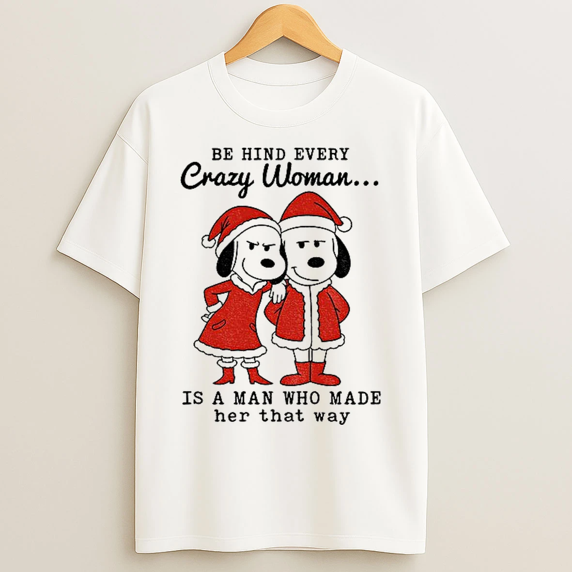 Classic Snoopy Santa Behind Every Crazy Woman Is A Man Who Made Her That Way Merry Christmas T Shirts
