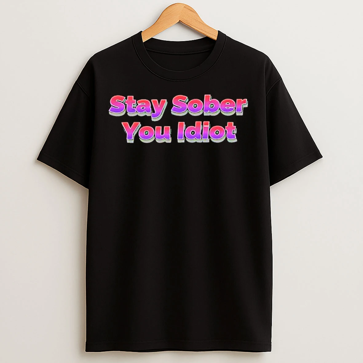 Classic Stay Sober You Idiot T Shirts