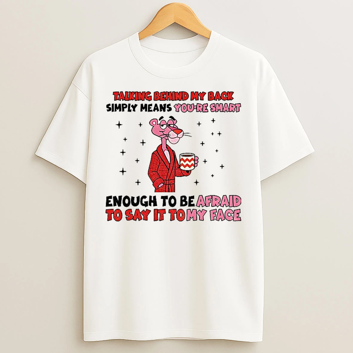 Classic Talking Behind My Back Simply Means Youre Smart Enough To Be Afraid To Say It To My Face T Shirts