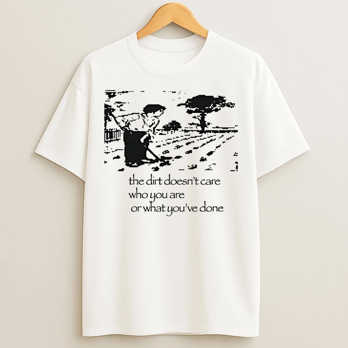 Classic The Dirt Doesnt Care Who You Are Or What Youve Done T Shirts