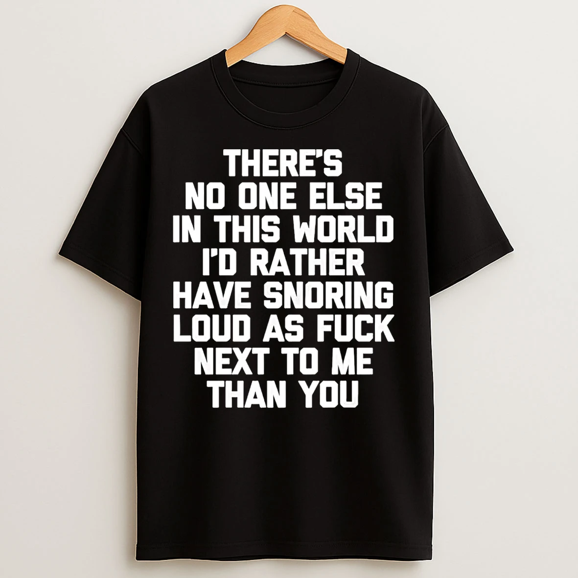 Classic Theres No One Else World Id Rather Have Snoring Loud As Fuck Next To Me T Shirts