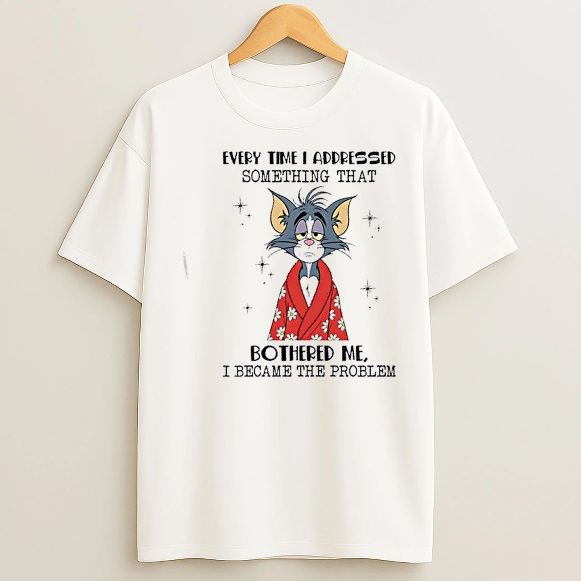 Classic Tom Cat Every Time I Addressed Something That Bothered Me I Became The Problem T Shirts