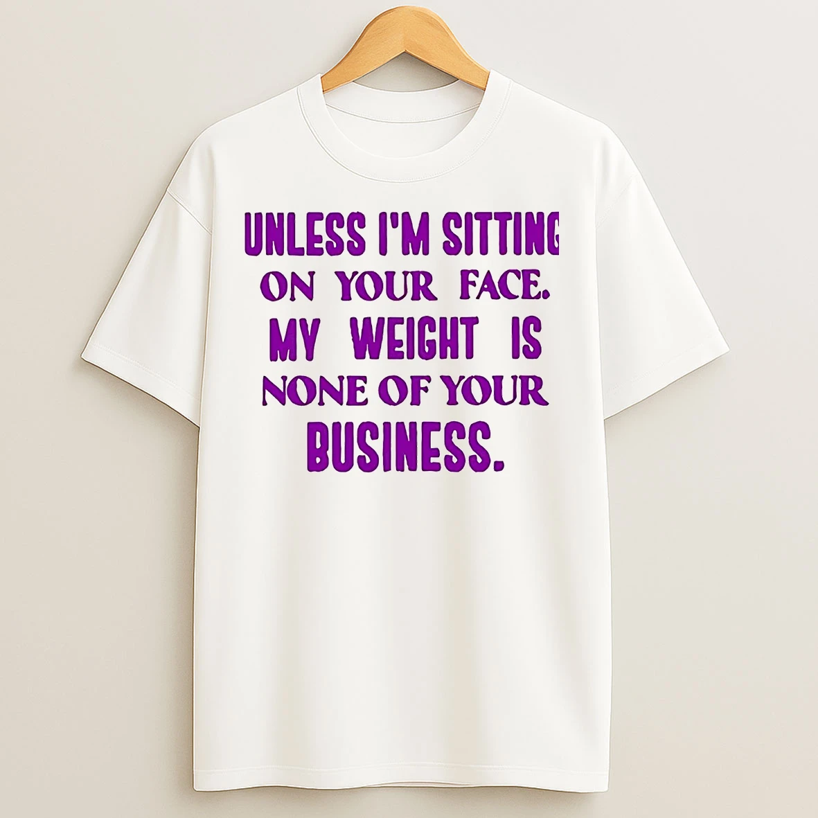Classic Unless Im Sitting On Your Face My Weight Is None Of Your Business T Shirts
