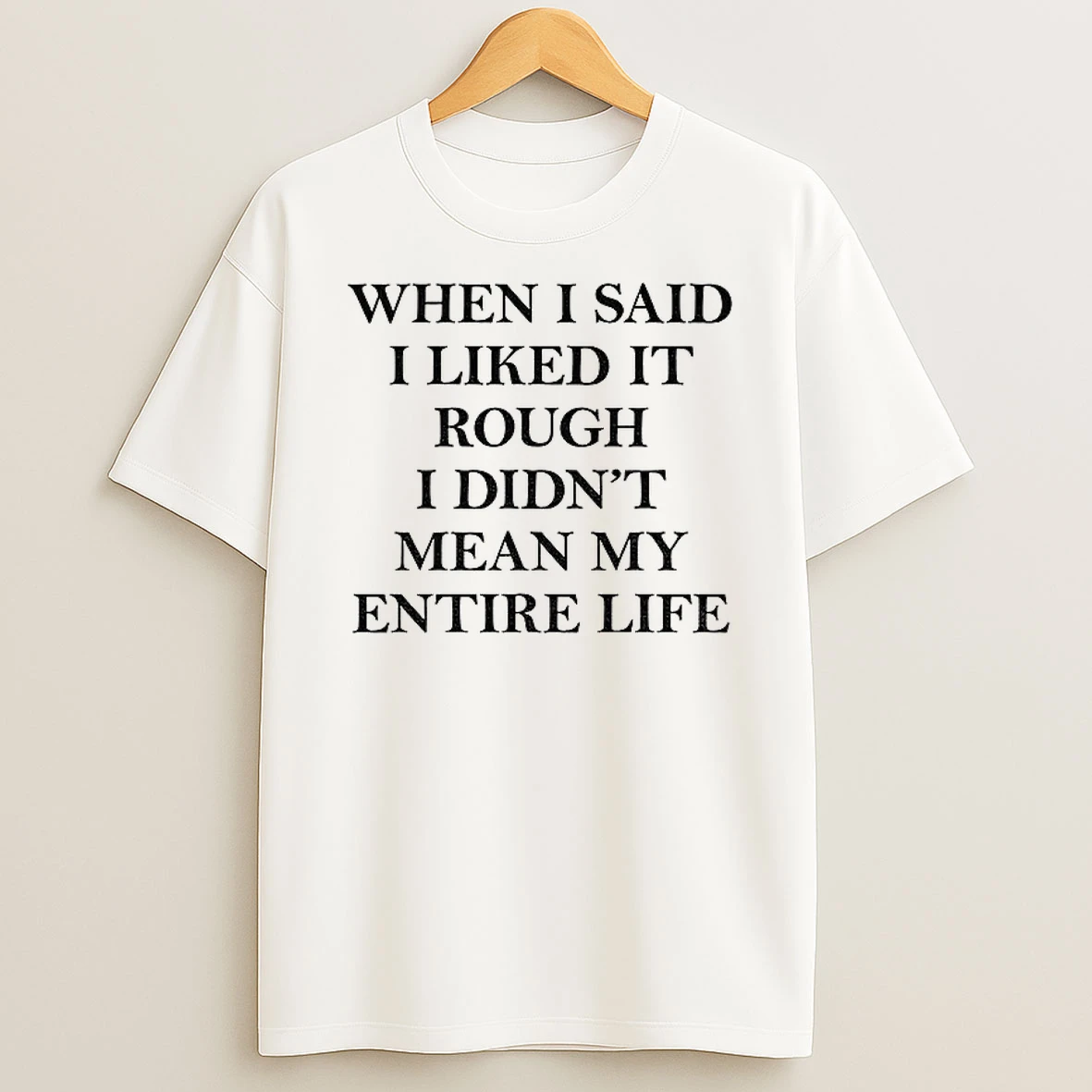 Classic When I Said I Liked It Rough I Didnt Mean My Entire Life T Shirts