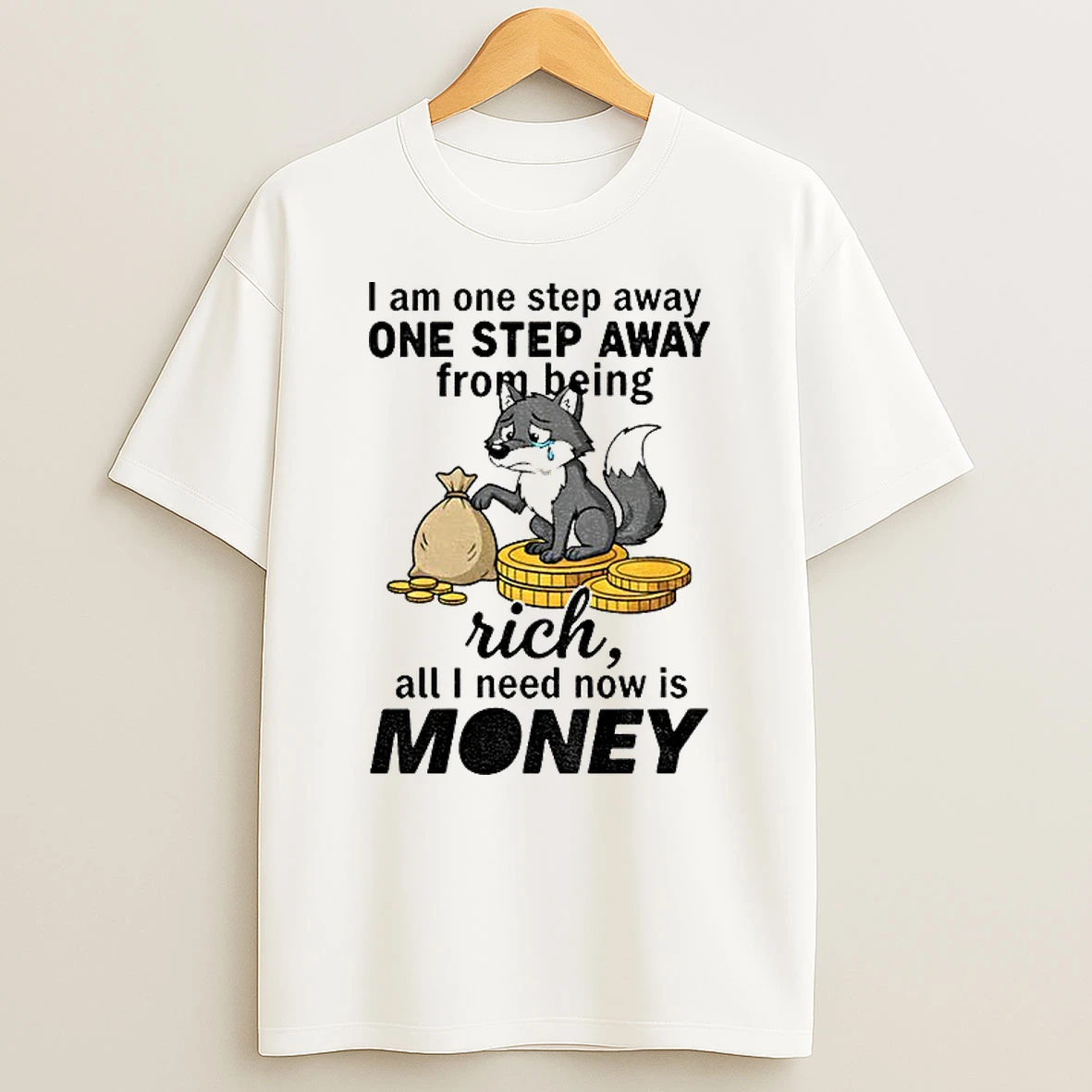 Classic Wolf I Am One Step Away One Step Away From Being Rich All I Need Now Is Money T Shirts