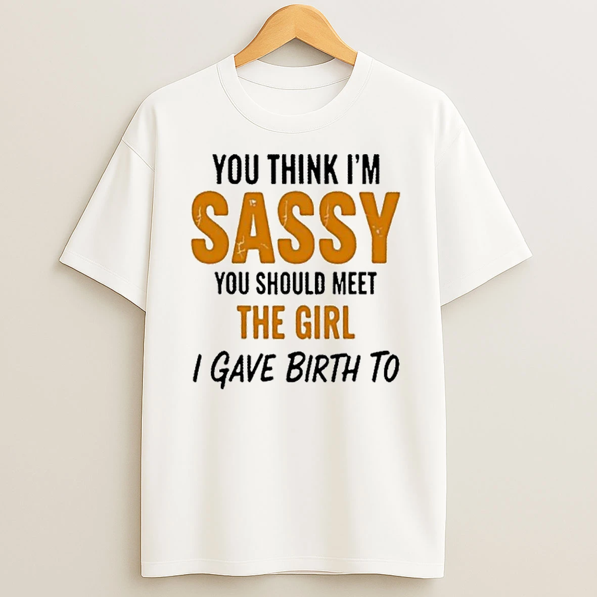 Classic You Think Im Sassy You Should Meet The Girl I Gave Birth To T Shirts