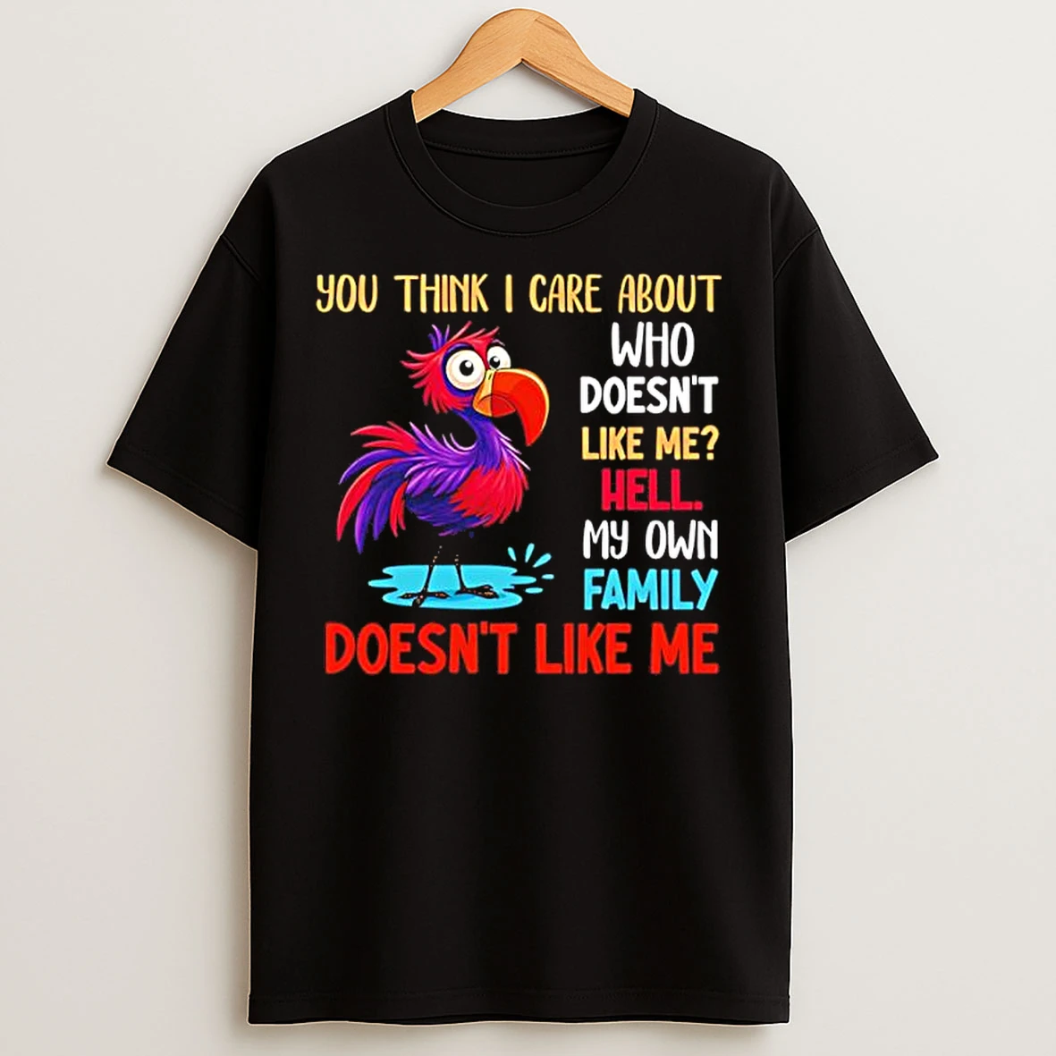 Classic You Think I Care About Who Doesnt Like Me Hell My Own Family Doesnt Like Me Bird T Shirts