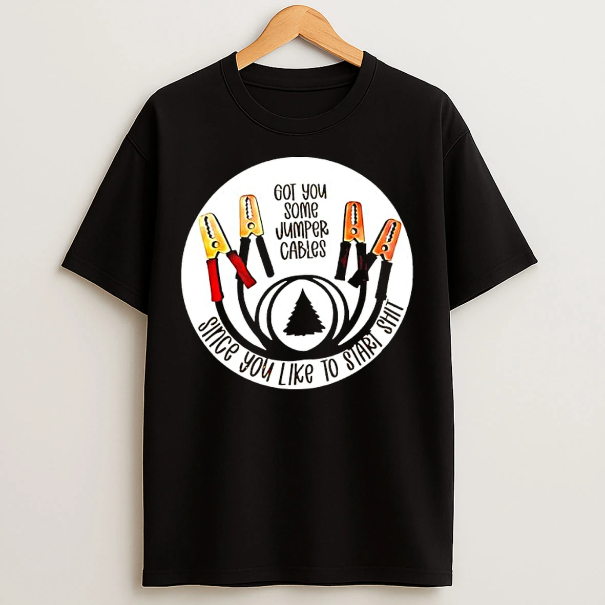 Classic Got You Some Jumper Cables Since You Like To Start Shit T Shirts