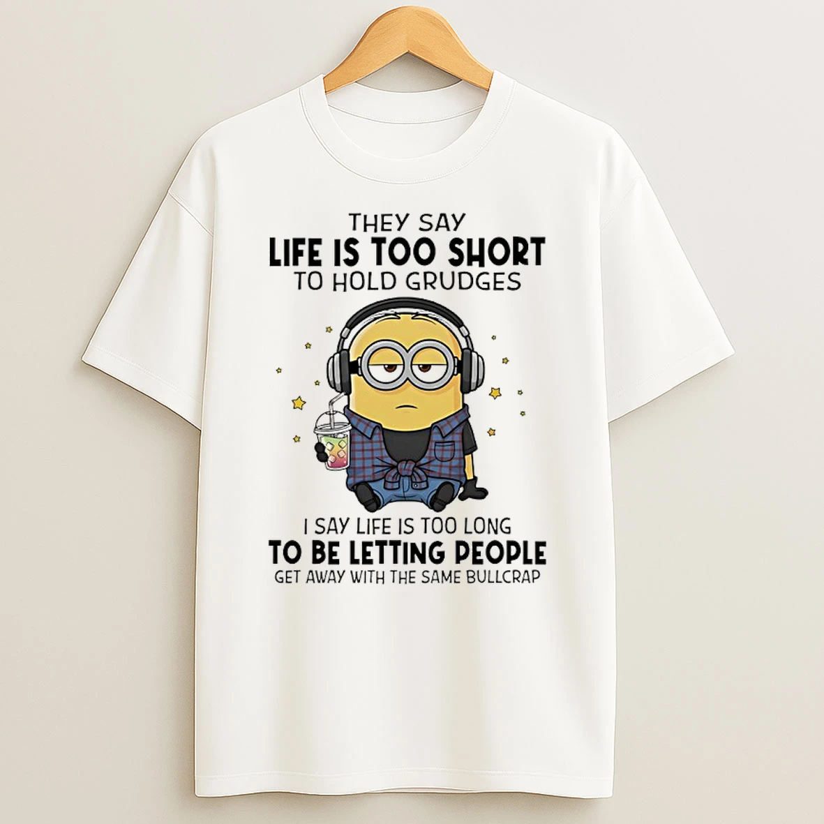 Classic Minions They Say Life Is Too Short To Hold Grudges I Say Life Is Too Long Be Letting People Get Away With The Same Bullcrap T Shirts