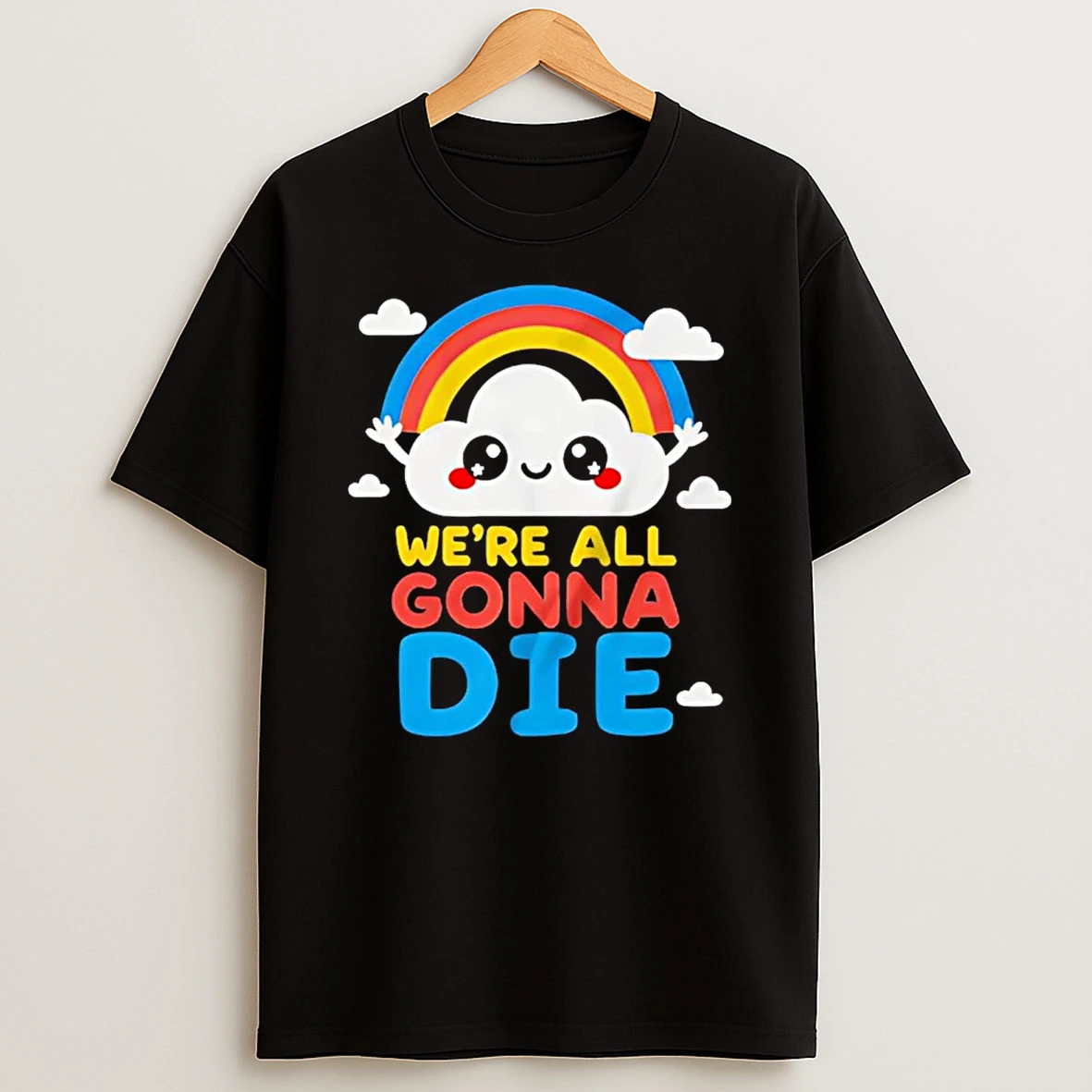 Cloud And Rainbow Were All Gonna Die Shirts