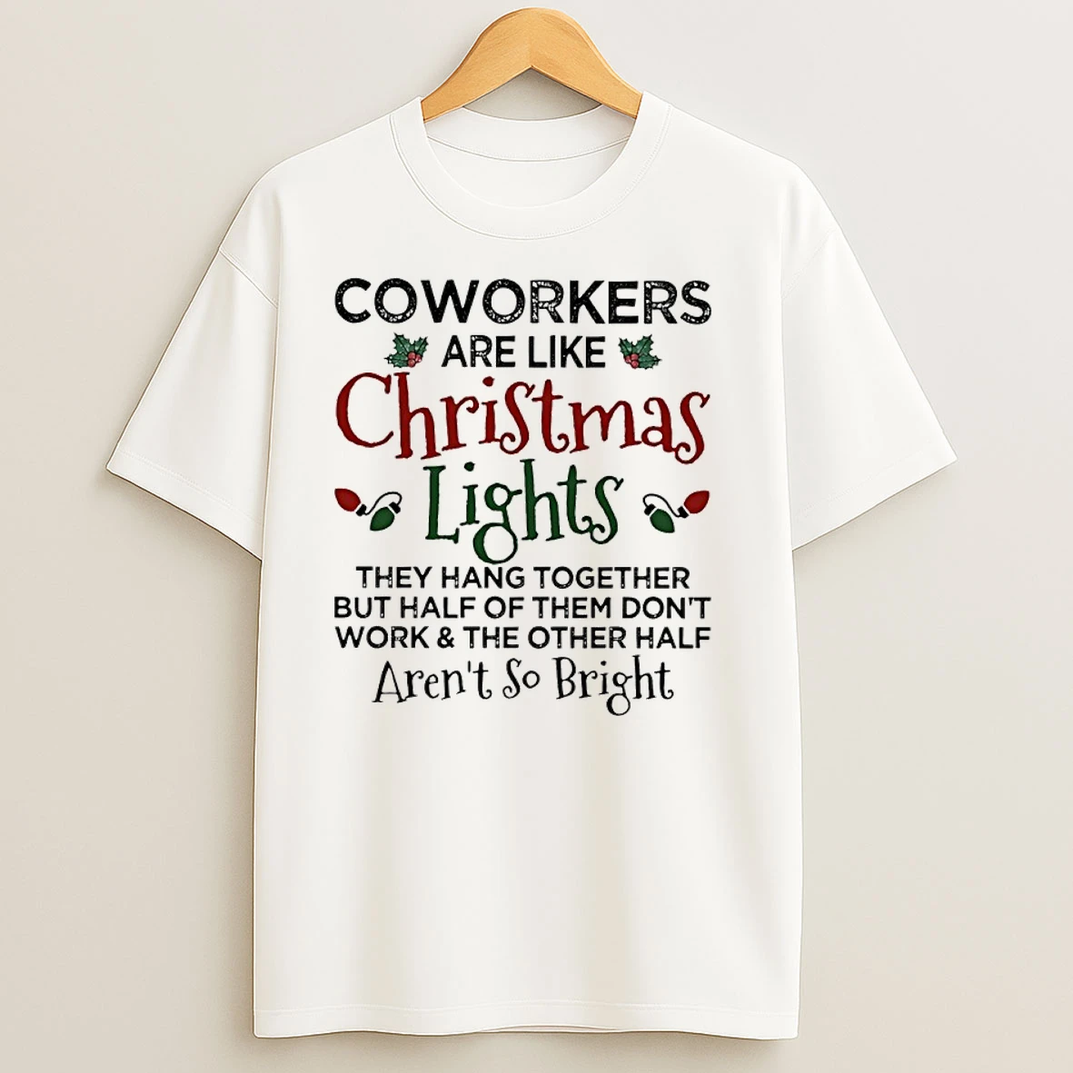 Coworkers Are Like Christmas Lights They Hang Together But Half Of Them Dont Work The Other Half Arent So Bright T Shirts