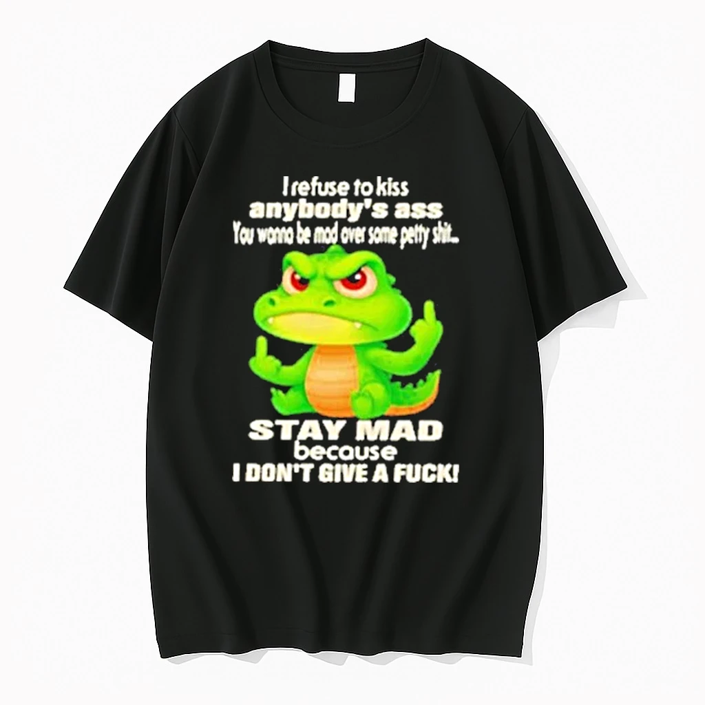 Crocodile I Refuse To Kiss Anybodys Ass You Wanna Be Mad Over Some Petty Shit Shirts