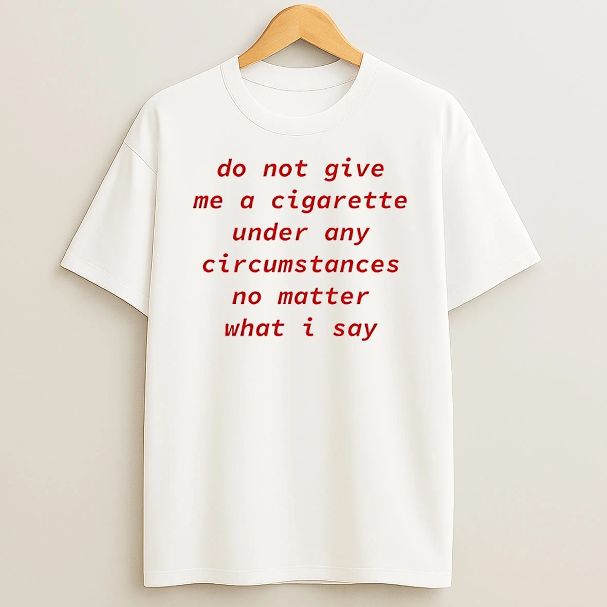 Do Not Give Me A Cigarette No Matter What I Say Shirts