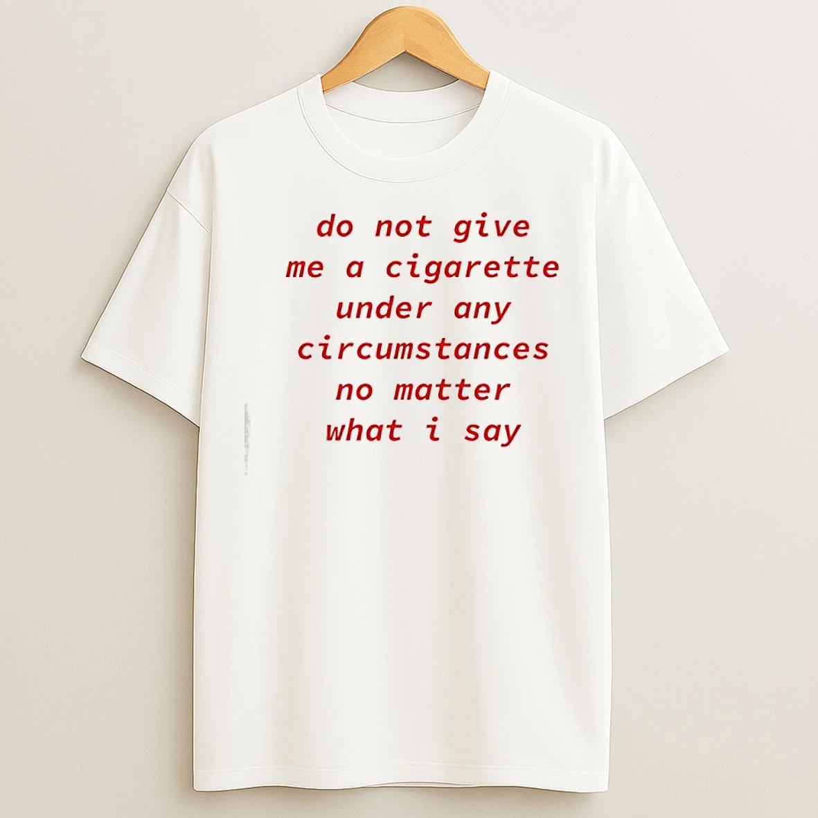 Do Not Give Me A Cigarette No Matter What I Say T Shirts