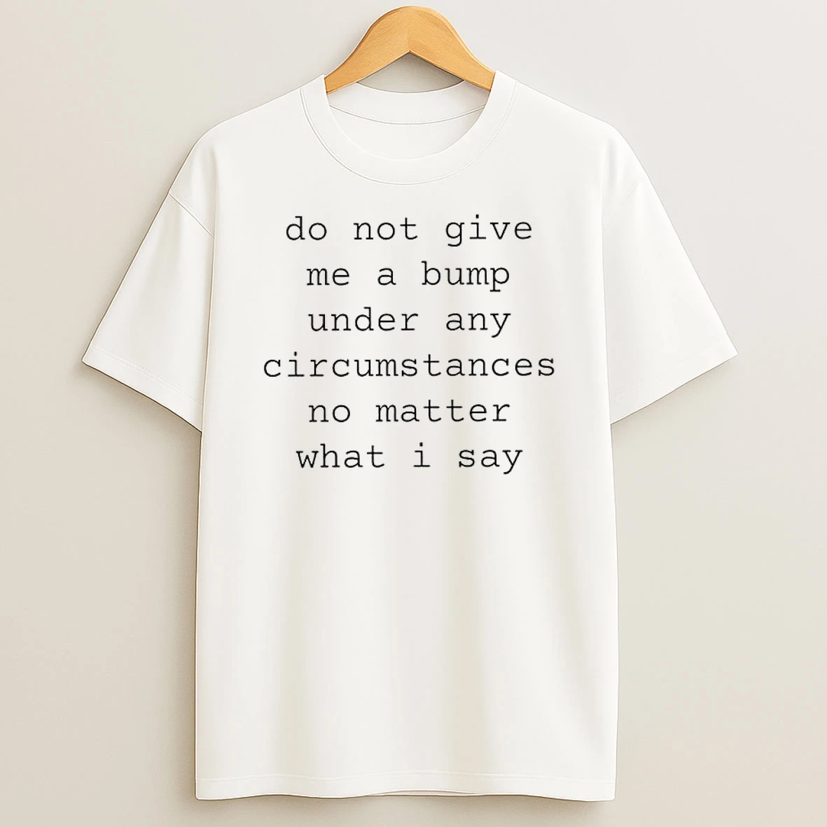 Do Not Give Me A Bump Under Any Circumstances No Matter What I Say Shirts