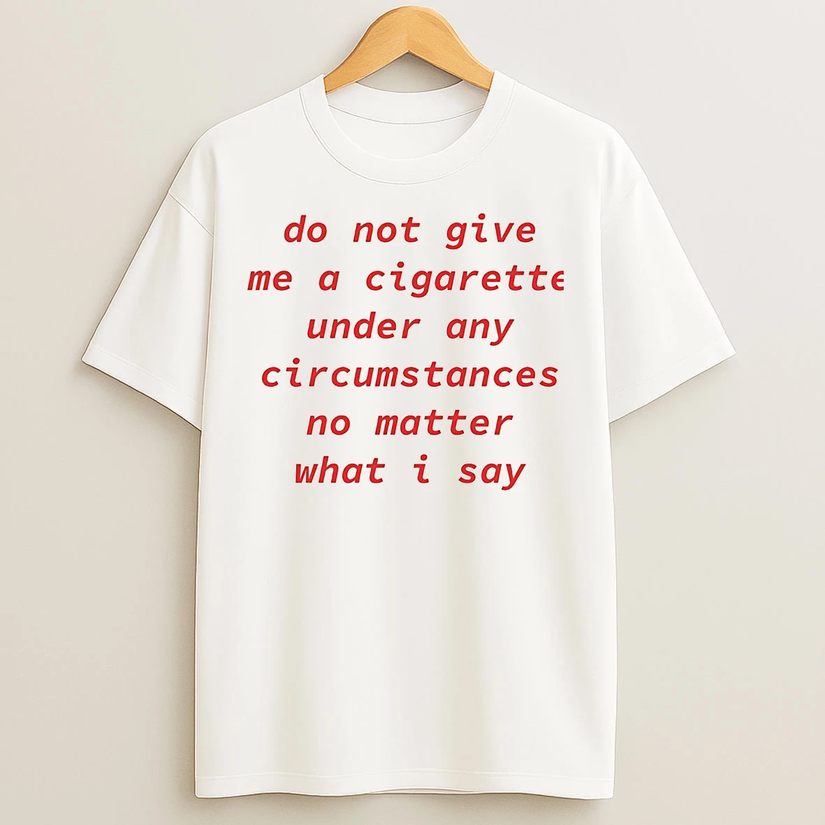 Do Not Give Me A Cigarette Under Any Circumstances No Matter What I Say T Shirts