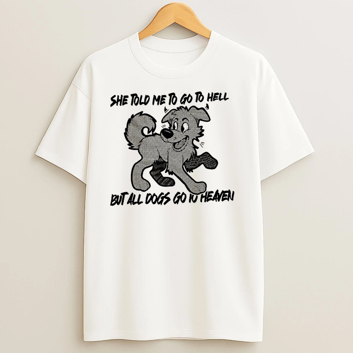 Dog She Told Me To Go To Hell But All Dogs Go To Heaven T Shirts
