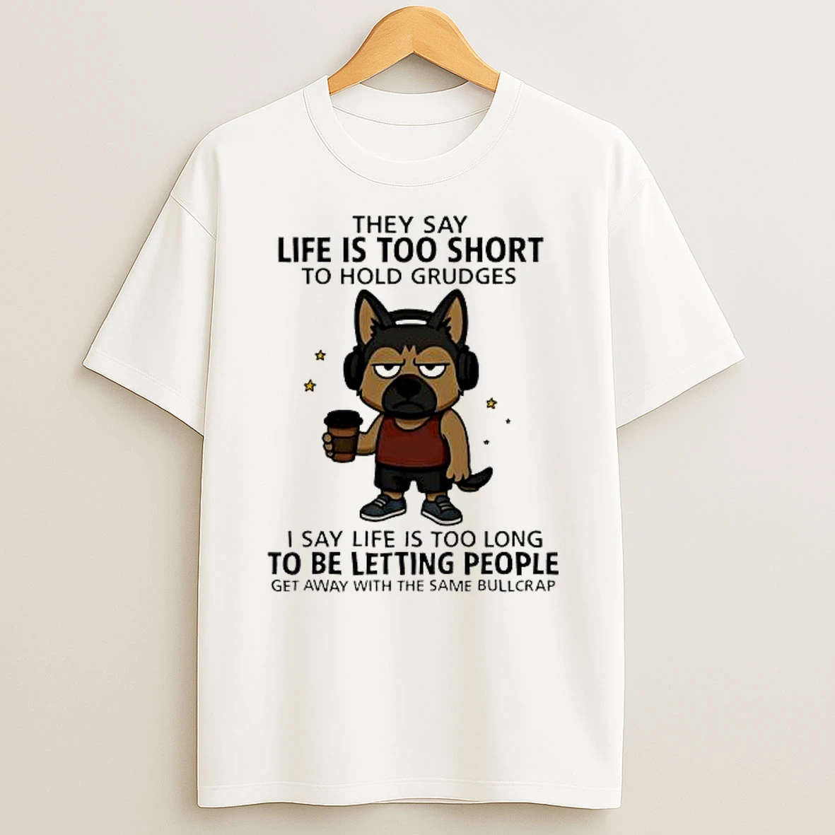 Dog They Say Life Is Too Short To Hold Grudges I Say Life Is Too Long To Be Letting People Get Away With The Same Bullcrap Shirts