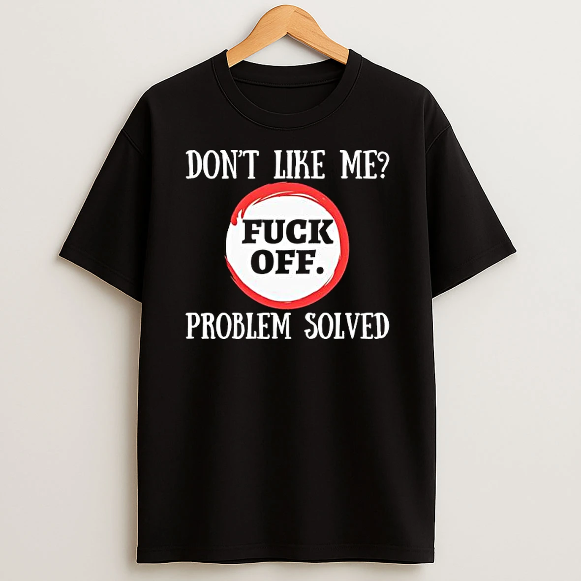 Dont Like Me Fuck Off Problem Solved Shirts
