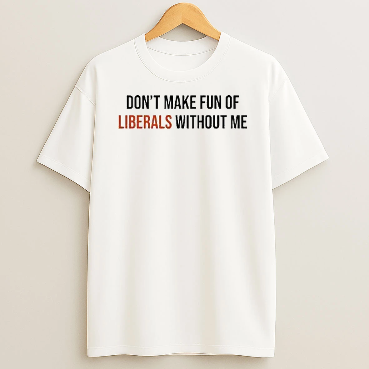 Dont Make Fun Of Liberals Without Me Shirts