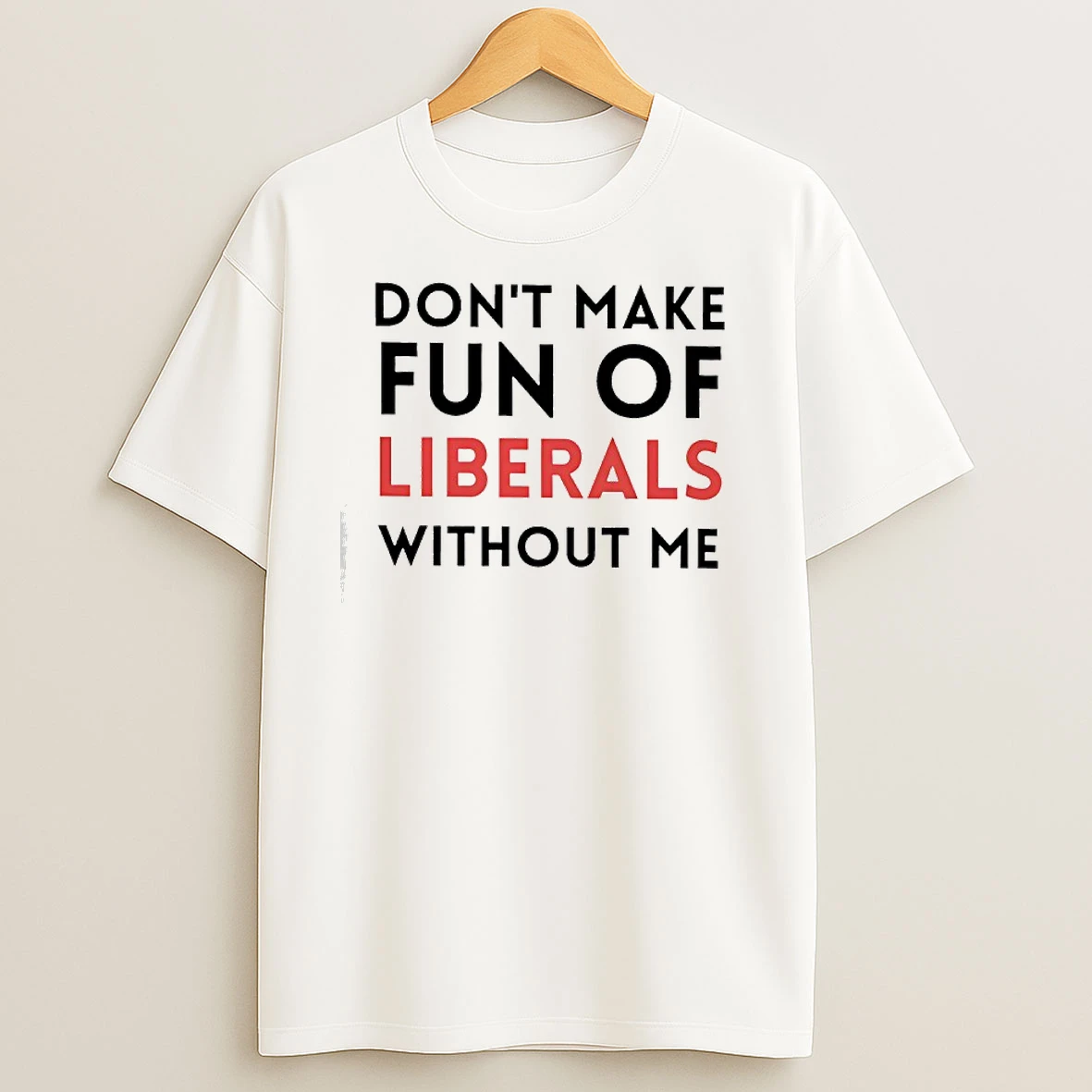 Dont Make Fun Of Liberals Without Me T Shirts