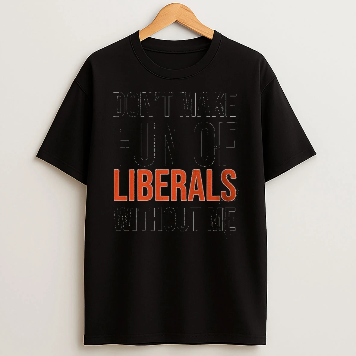 Dont Make Fun Of Liberals Without Me 2025 Shirts